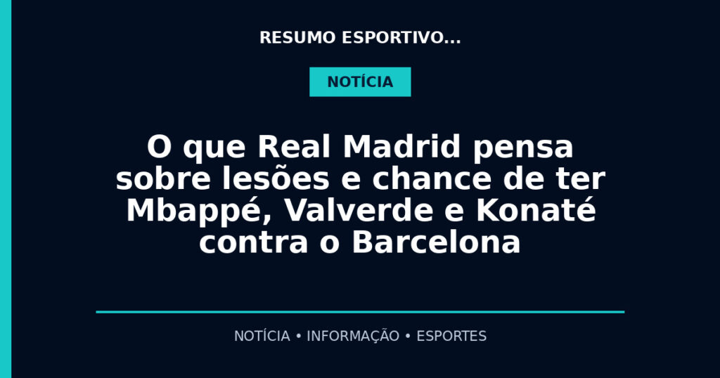 O que Real Madrid pensa sobre lesões e chance de ter Mbappé, Valverde e Konaté contra o Barcelona