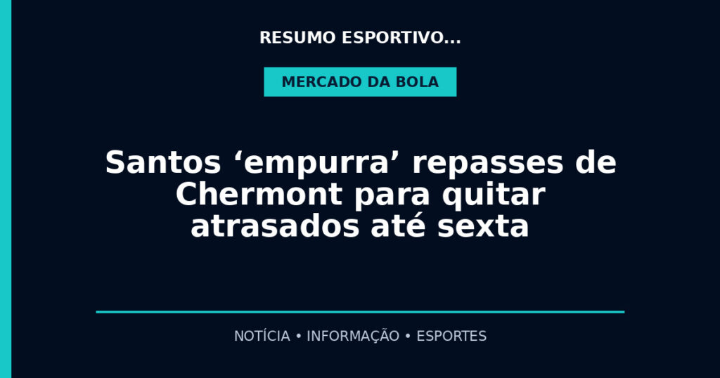 Santos ‘empurra’ repasses de Chermont para quitar atrasados até sexta