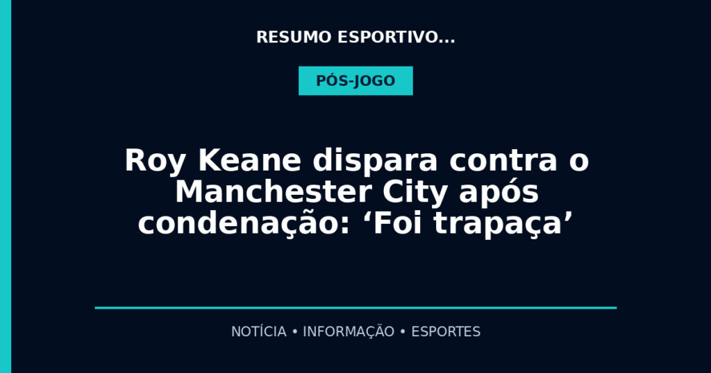 Roy Keane dispara contra o Manchester City após condenação: ‘Foi trapaça’