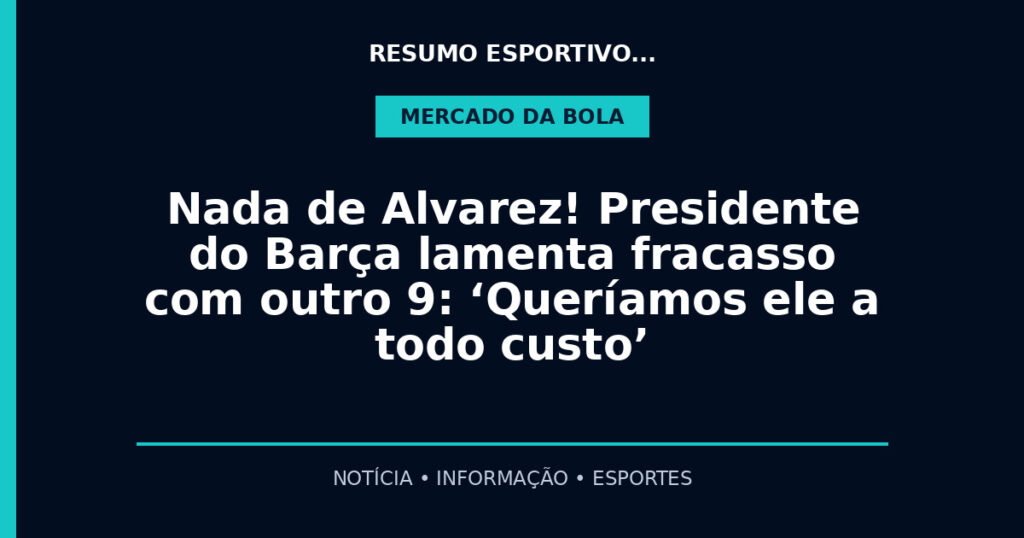Nada de Alvarez! Presidente do Barça lamenta fracasso com outro 9: ‘Queríamos ele a todo custo’