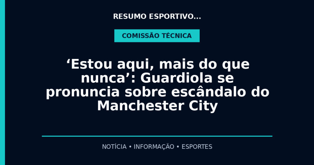 ‘Estou aqui, mais do que nunca’: Guardiola se pronuncia sobre escândalo do Manchester City