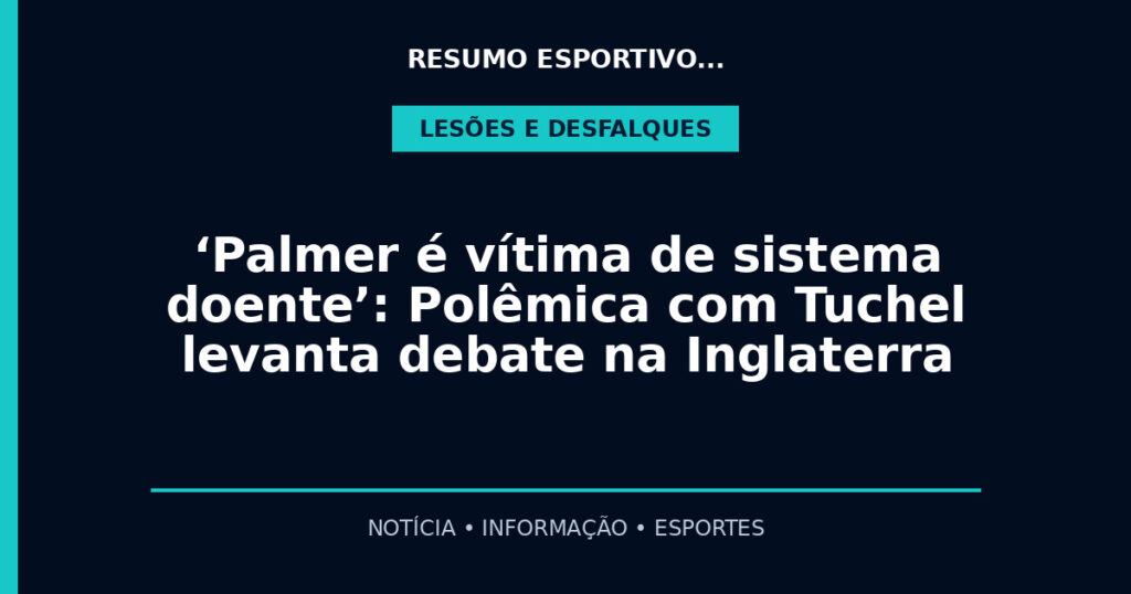 ‘Palmer é vítima de sistema doente’: Polêmica com Tuchel levanta debate na Inglaterra