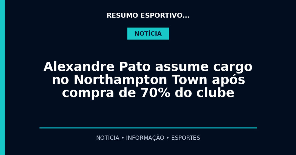 Alexandre Pato assume cargo no Northampton Town após compra de 70% do clube