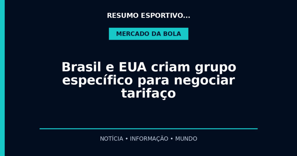 Brasil e EUA criam grupo específico para negociar tarifaço