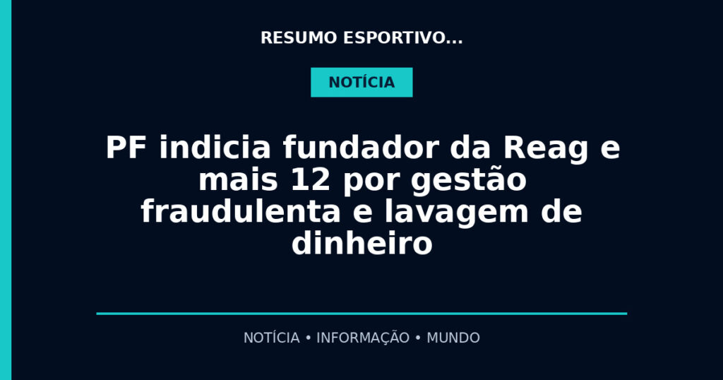 PF indicia fundador da Reag e mais 12 por gestão fraudulenta e lavagem de dinheiro