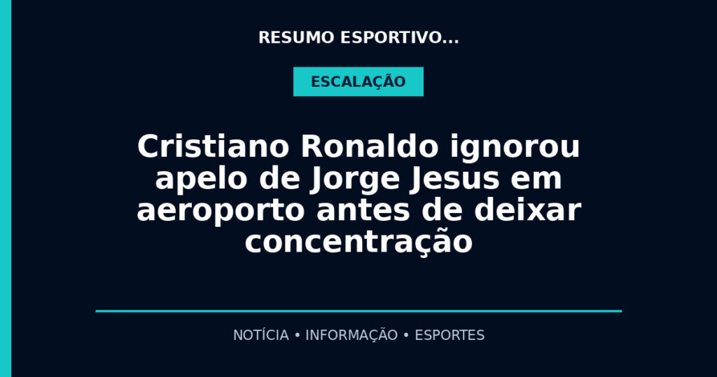 Cristiano Ronaldo ignorou apelo de Jorge Jesus em aeroporto antes de deixar concentração