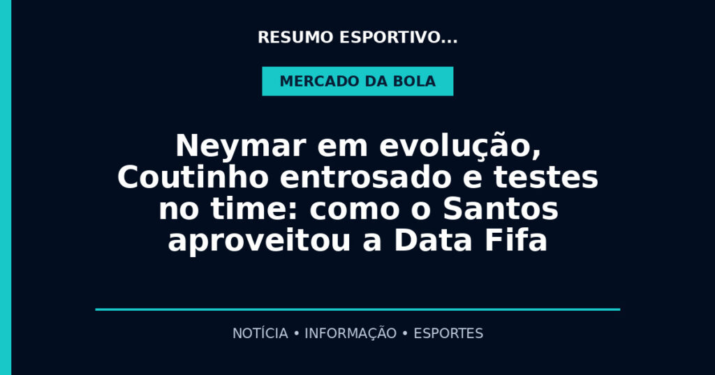Neymar em evolução, Coutinho entrosado e testes no time: como o Santos aproveitou a Data Fifa