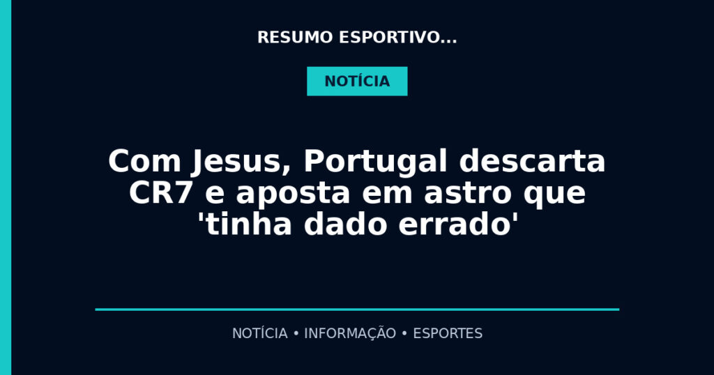 Com Jesus, Portugal descarta CR7 e aposta em astro que 'tinha dado errado'