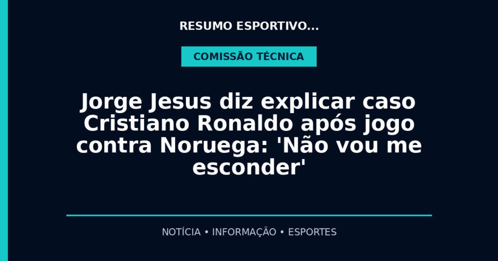Jorge Jesus diz explicar caso Cristiano Ronaldo após jogo contra Noruega: 'Não vou me esconder'