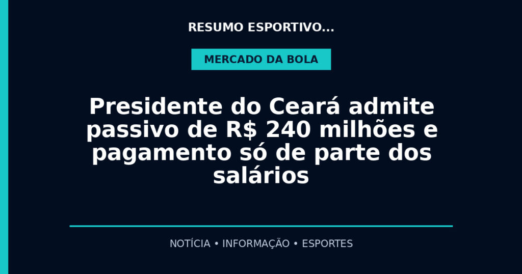 Presidente do Ceará admite passivo de R$ 240 milhões e pagamento só de parte dos salários