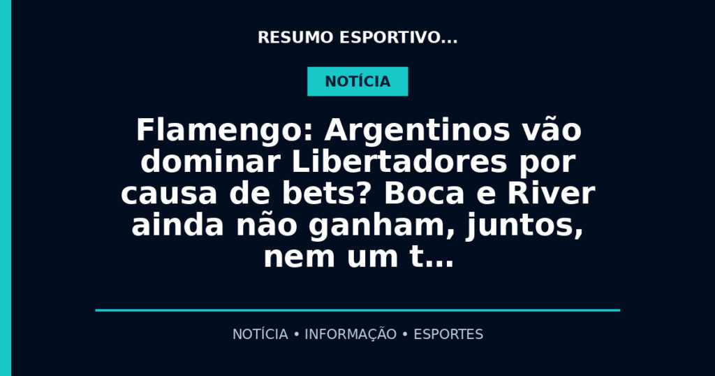 Flamengo: Argentinos vão dominar Libertadores por causa de bets? Boca e River ainda não ganham, juntos, nem um t…