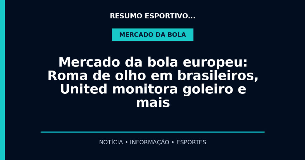 Mercado da bola europeu: Roma de olho em brasileiros, United monitora goleiro e mais