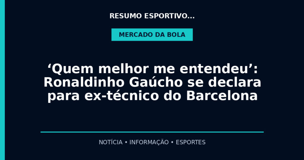 ‘Quem melhor me entendeu’: Ronaldinho Gaúcho se declara para ex-técnico do Barcelona