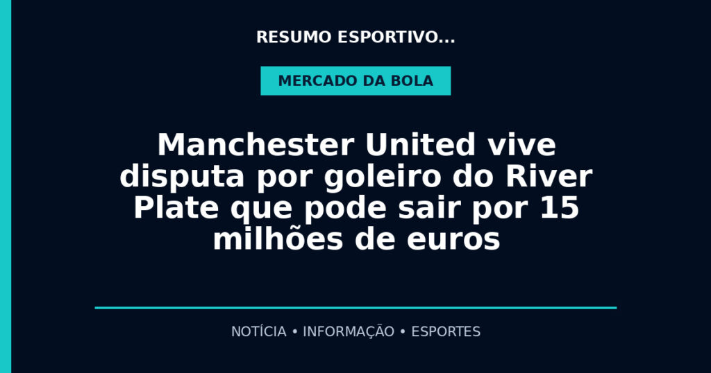 Manchester United vive disputa por goleiro do River Plate que pode sair por 15 milhões de euros