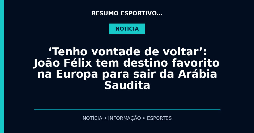 ‘Tenho vontade de voltar’: João Félix tem destino favorito na Europa para sair da Arábia Saudita