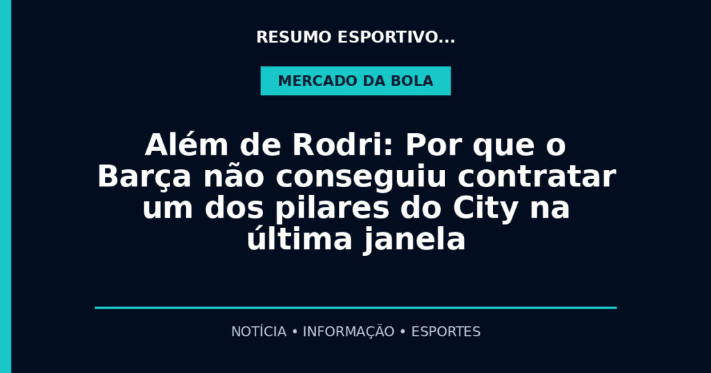 Além de Rodri: Por que o Barça não conseguiu contratar um dos pilares do City na última janela