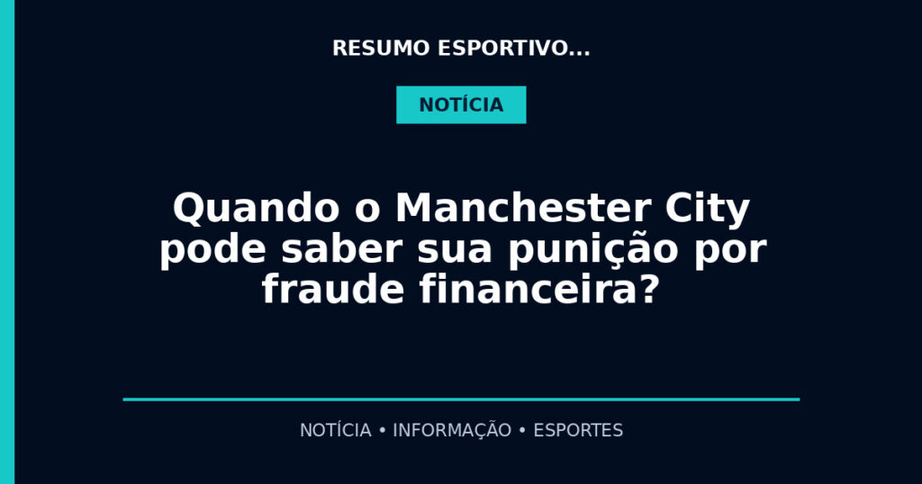 Quando o Manchester City pode saber sua punição por fraude financeira?