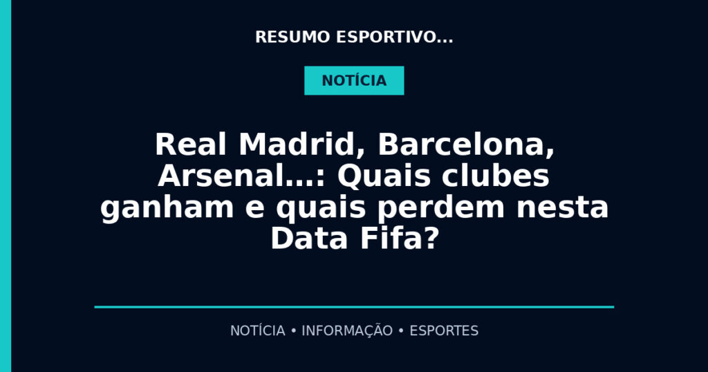 Real Madrid, Barcelona, Arsenal…: Quais clubes ganham e quais perdem nesta Data Fifa?
