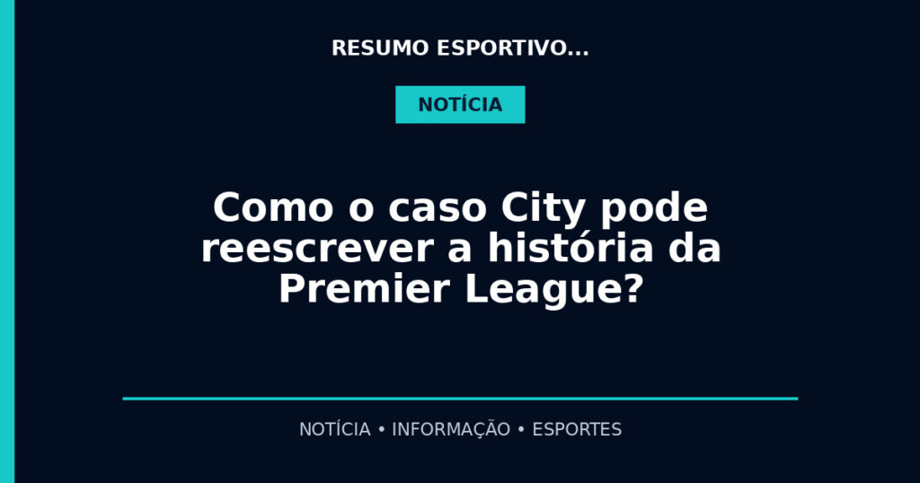 Como o caso City pode reescrever a história da Premier League?