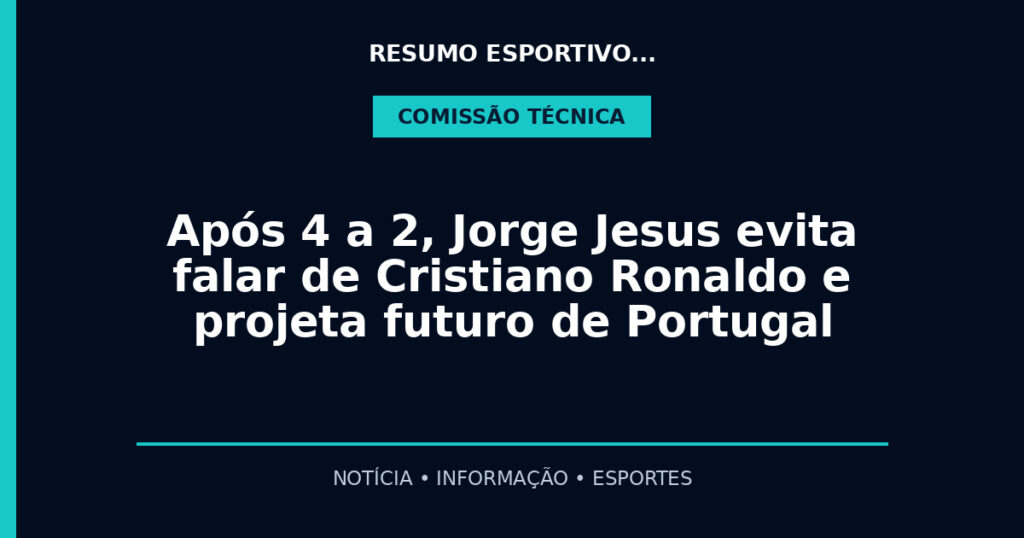 Após 4 a 2, Jorge Jesus evita falar de Cristiano Ronaldo e projeta futuro de Portugal
