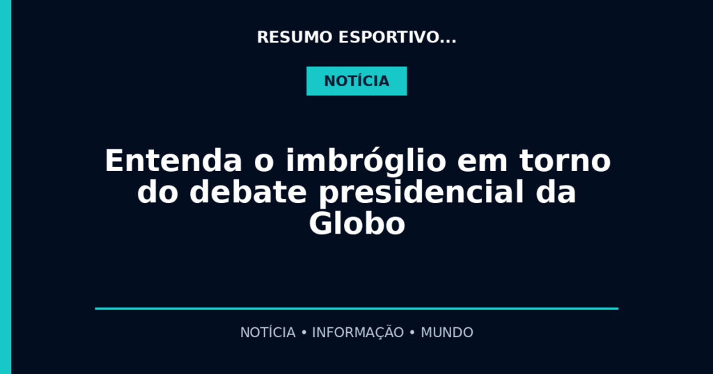 Entenda o imbróglio em torno do debate presidencial da Globo