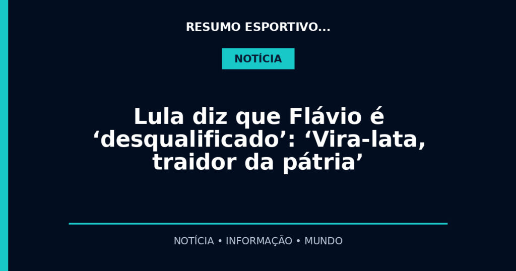 Lula diz que Flávio é ‘desqualificado’: ‘Vira-lata, traidor da pátria’