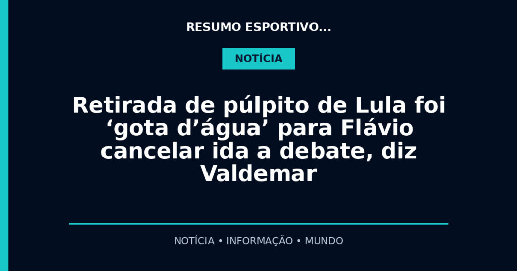 Retirada de púlpito de Lula foi ‘gota d’água’ para Flávio cancelar ida a debate, diz Valdemar