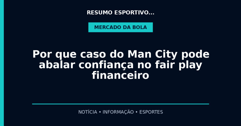 Por que caso do Man City pode abalar confiança no fair play financeiro