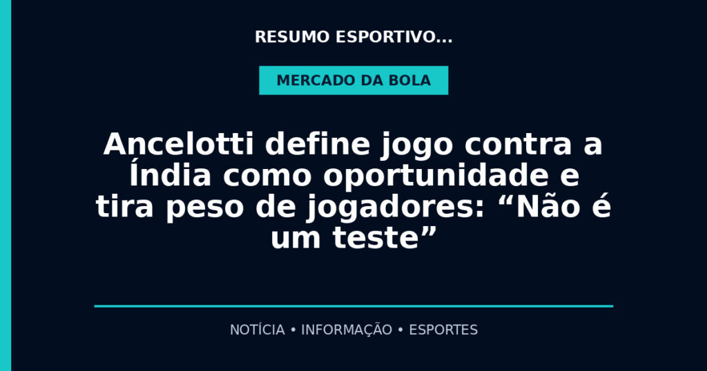 Ancelotti define jogo contra a Índia como oportunidade e tira peso de jogadores: “Não é um teste”