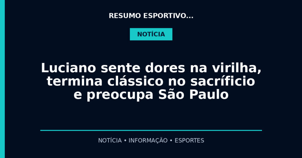 Luciano sente dores na virilha, termina clássico no sacríficio e preocupa São Paulo