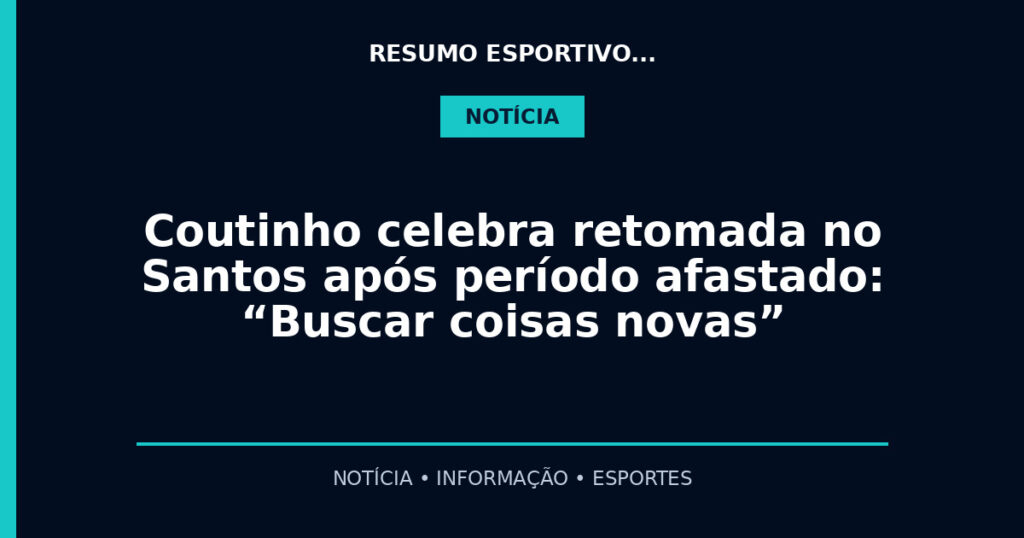 Coutinho celebra retomada no Santos após período afastado: “Buscar coisas novas”