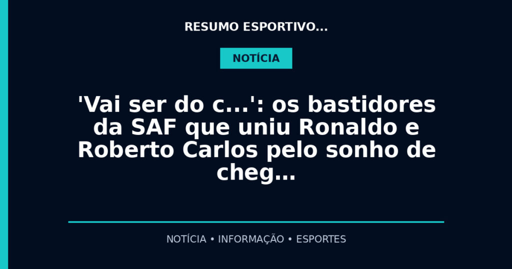 'Vai ser do c…': os bastidores da SAF que uniu Ronaldo e Roberto Carlos pelo sonho de cheg…