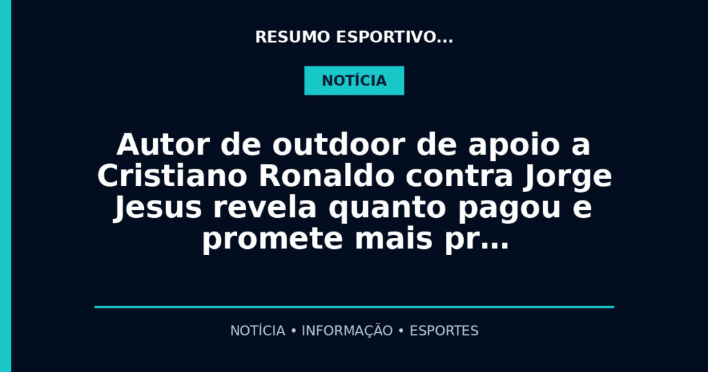 Autor de outdoor de apoio a Cristiano Ronaldo contra Jorge Jesus revela quanto pagou e promete mais pr…