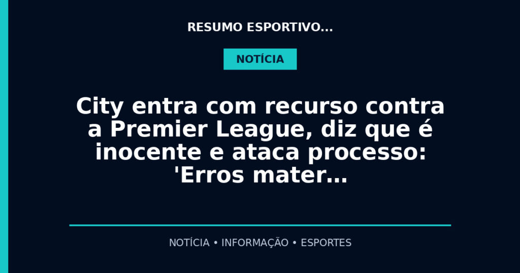 City entra com recurso contra a Premier League, diz que é inocente e ataca processo: 'Erros mater…