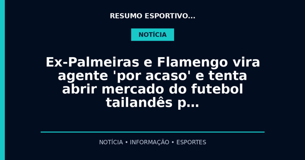 Ex-Palmeiras e Flamengo vira agente 'por acaso' e tenta abrir mercado do futebol tailandês p…