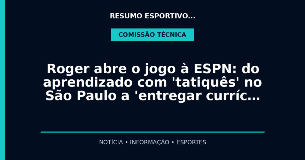 Roger abre o jogo à ESPN: do aprendizado com 'tatiquês' no São Paulo a 'entregar curríc…