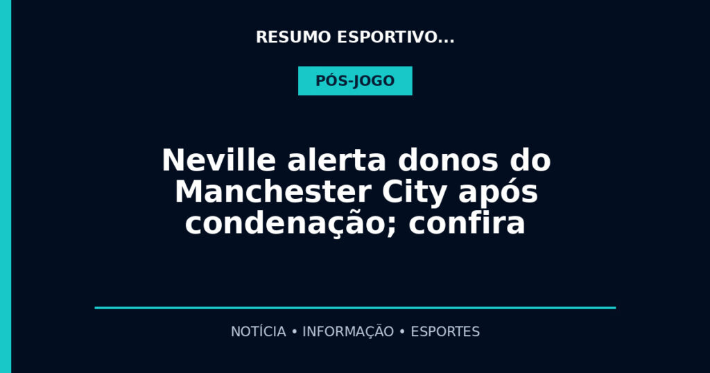 Neville alerta donos do Manchester City após condenação; confira