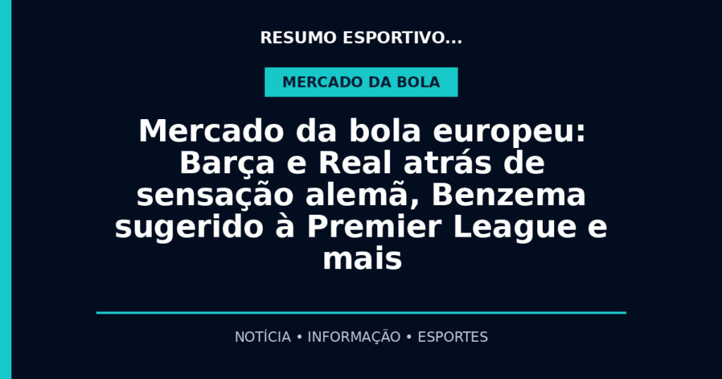 Mercado da bola europeu: Barça e Real atrás de sensação alemã, Benzema sugerido à Premier League e mais