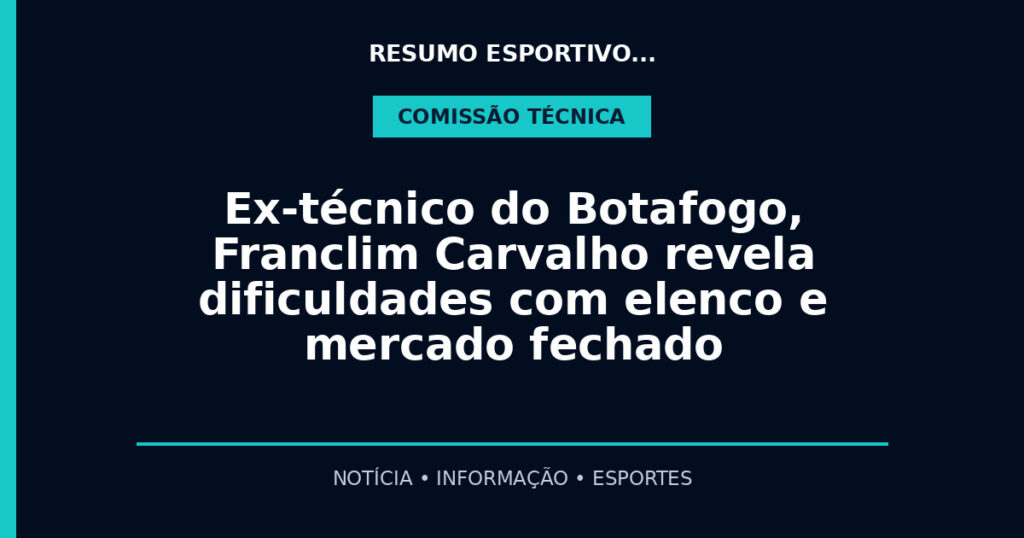 Ex-técnico do Botafogo, Franclim Carvalho revela dificuldades com elenco e mercado fechado