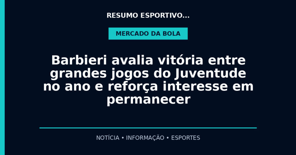 Barbieri avalia vitória entre grandes jogos do Juventude no ano e reforça interesse em permanecer