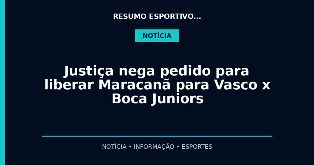 Justiça nega pedido para liberar Maracanã para Vasco x Boca Juniors