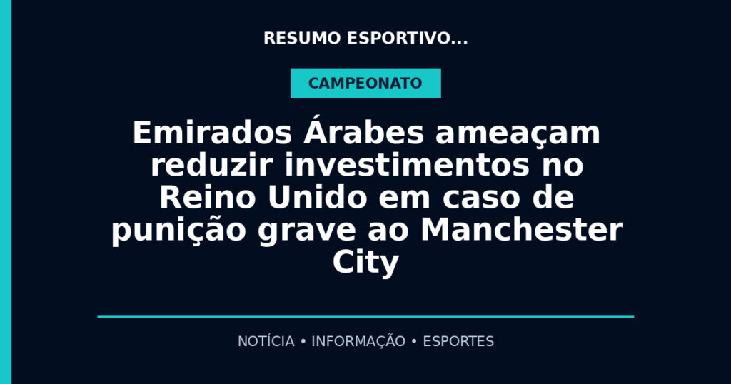 Emirados Árabes ameaçam reduzir investimentos no Reino Unido em caso de punição grave ao Manchester City
