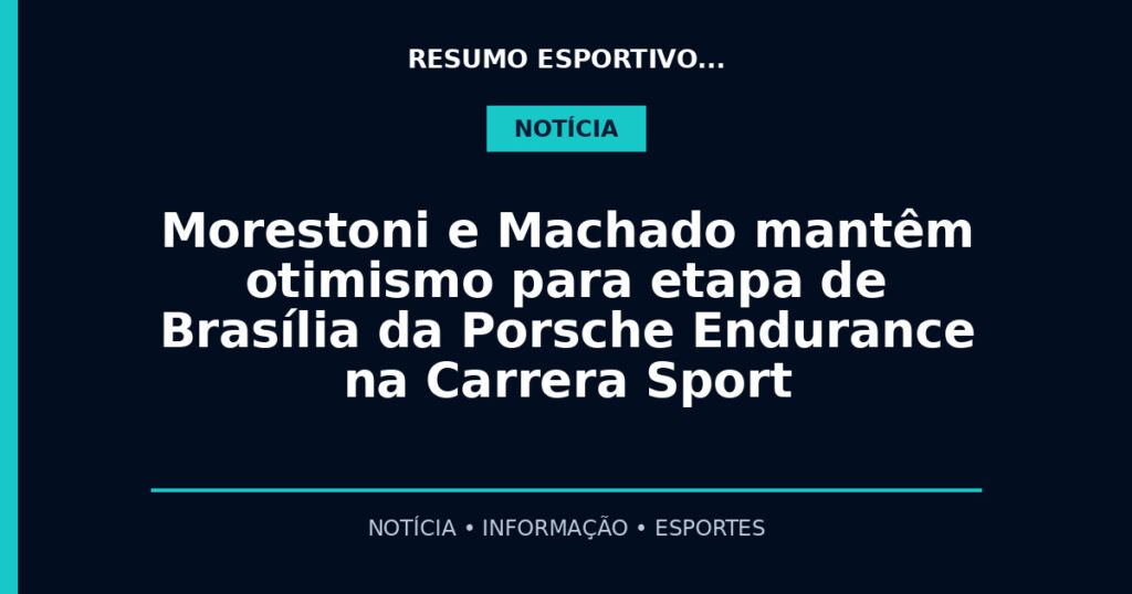 Morestoni e Machado mantêm otimismo para etapa de Brasília da Porsche Endurance na Carrera Sport