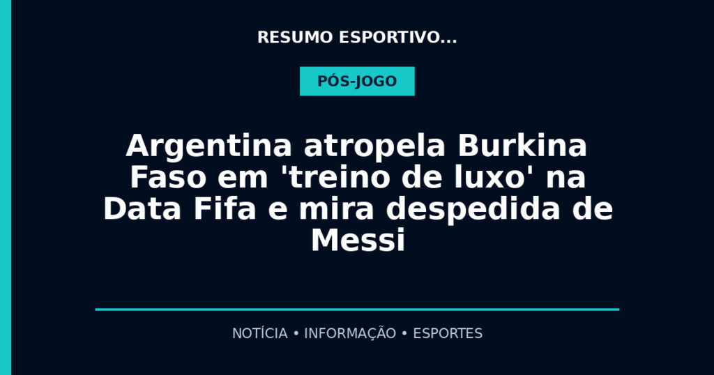 Argentina atropela Burkina Faso em 'treino de luxo' na Data Fifa e mira despedida de Messi