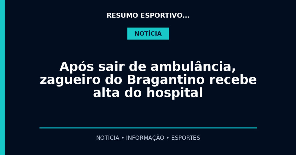 Após sair de ambulância, zagueiro do Bragantino recebe alta do hospital