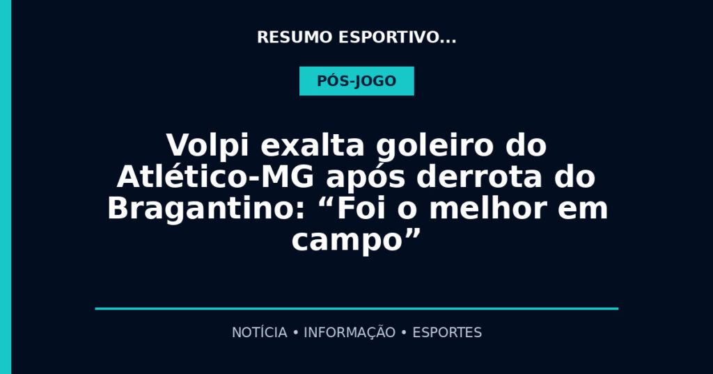 Volpi exalta goleiro do Atlético-MG após derrota do Bragantino: “Foi o melhor em campo”