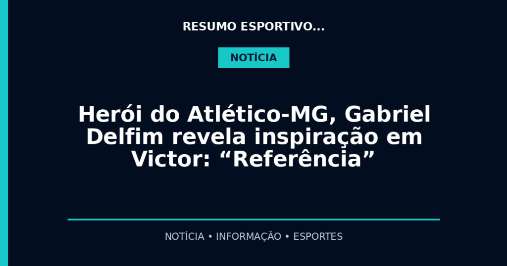 Herói do Atlético-MG, Gabriel Delfim revela inspiração em Victor: “Referência”