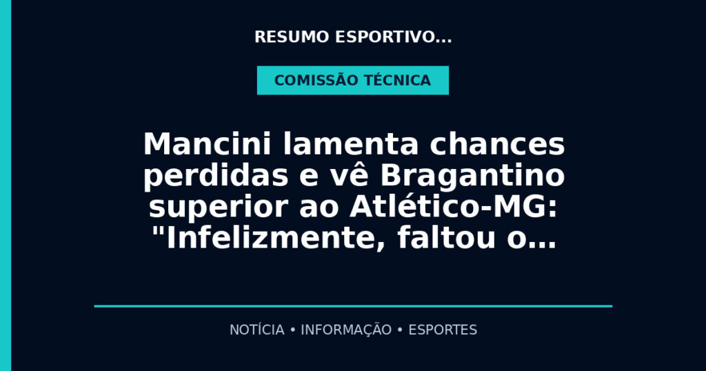 Mancini lamenta chances perdidas e vê Bragantino superior ao Atlético-MG: "Infelizmente, faltou o…
