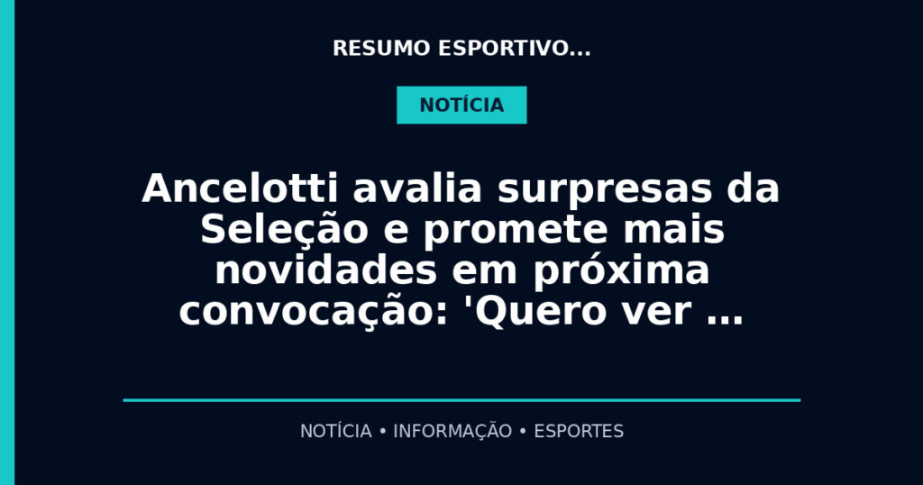 Ancelotti avalia surpresas da Seleção e promete mais novidades em próxima convocação: 'Quero ver …
