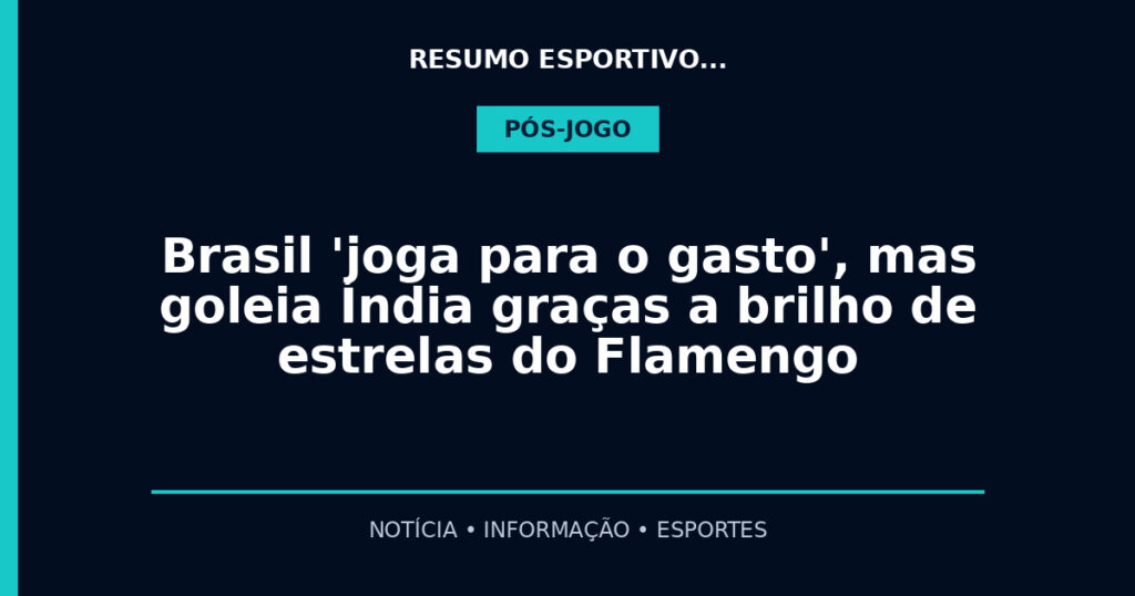 Brasil 'joga para o gasto', mas goleia Índia graças a brilho de estrelas do Flamengo